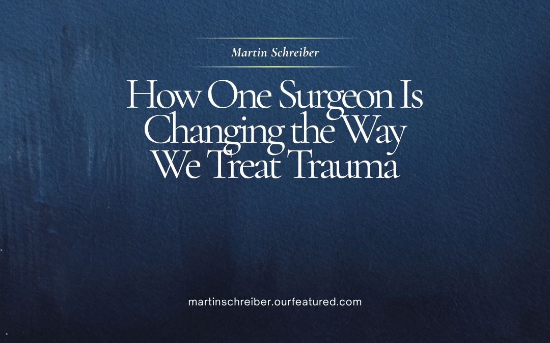 dr martin schreiber How One Surgeon Is Changing the Way We Treat Trauma