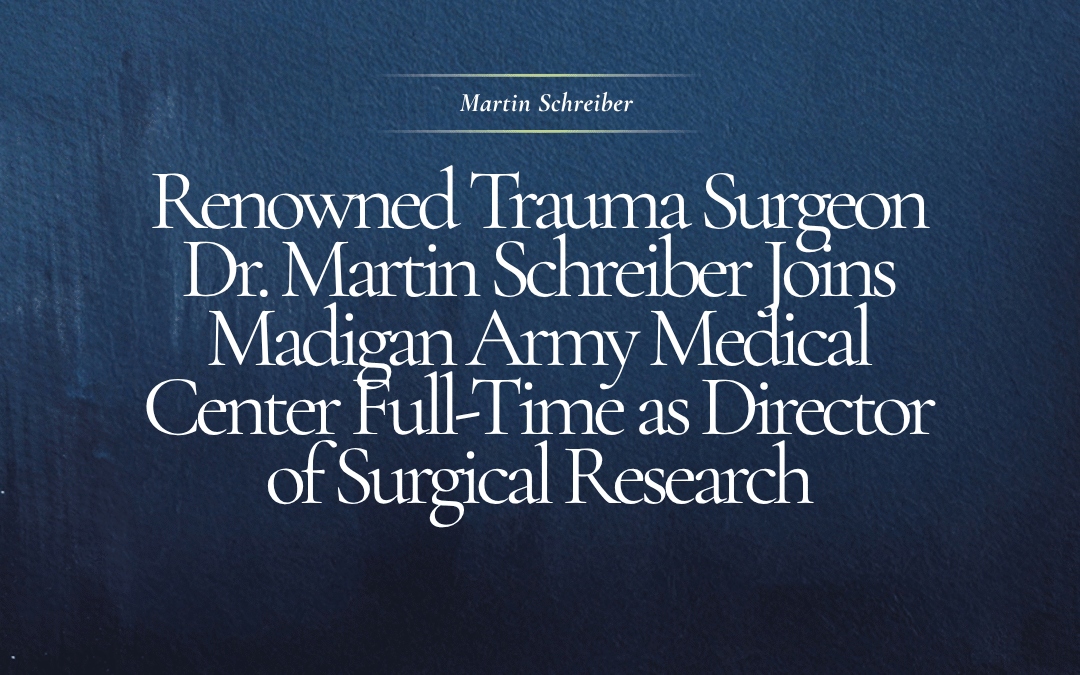 Renowned Trauma Surgeon Dr. Martin Schreiber Joins Madigan Army Medical Center Full-Time as Director of Surgical Research